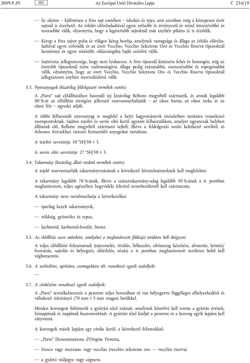 Kéreg: a friss sajtot puha és világos kéreg borítja, amelynek vastagsága és állaga az érlelés előrehaladtával egyre erősödik és az érett Vecchio, Vecchio Selezione Oro és Vecchio Riserva típusoknál