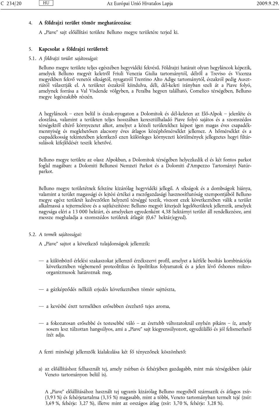 Földrajzi határait olyan hegyláncok képezik, amelyek Belluno megyét keletről Friuli Venezia Giulia tartománytól, délről a Treviso és Vicenza megyékben fekvő venetói síkságtól, nyugatról Trentino Alto