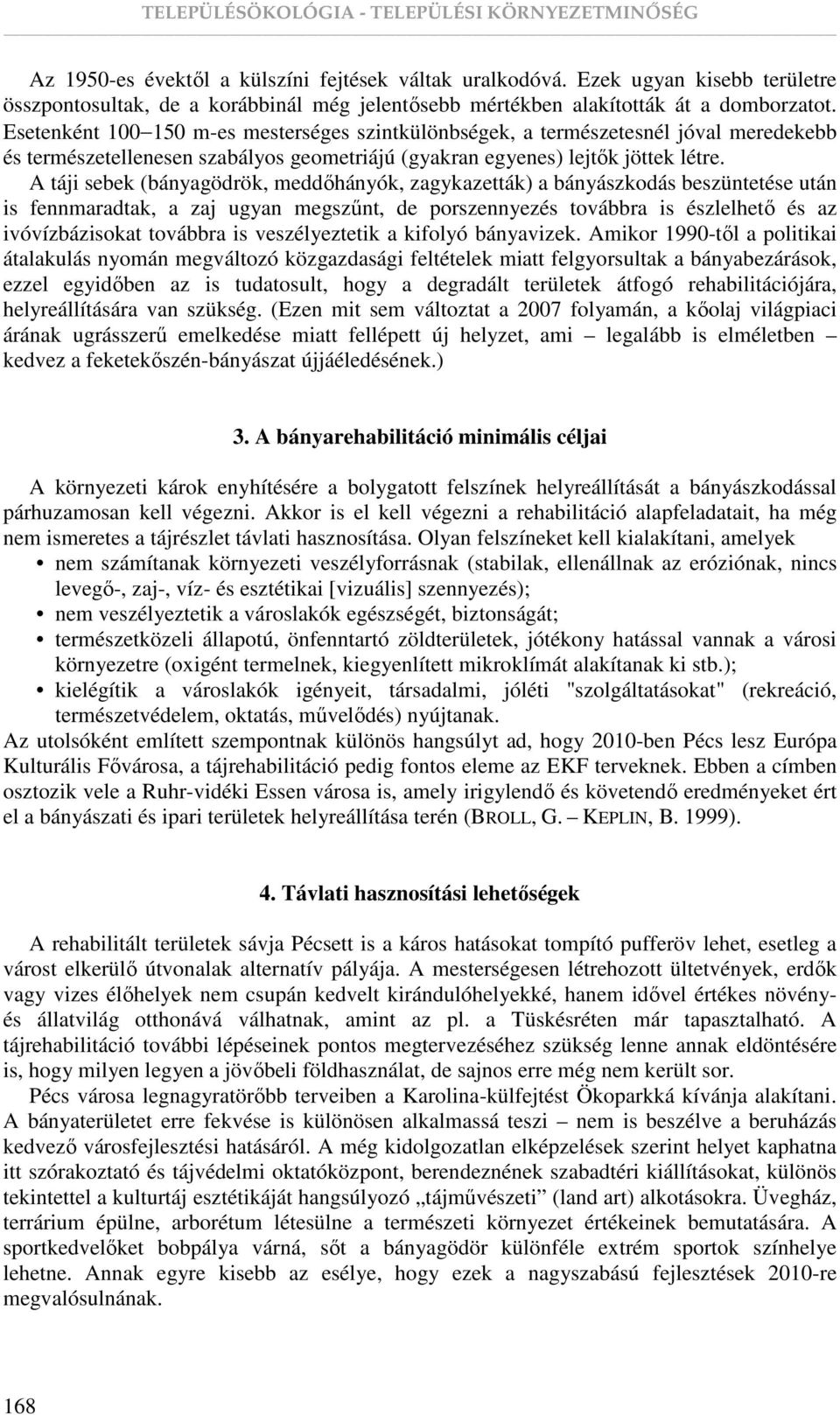 A táji sebek (bányagödrök, meddıhányók, zagykazetták) a bányászkodás beszüntetése után is fennmaradtak, a zaj ugyan megszőnt, de porszennyezés továbbra is észlelhetı és az ivóvízbázisokat továbbra is