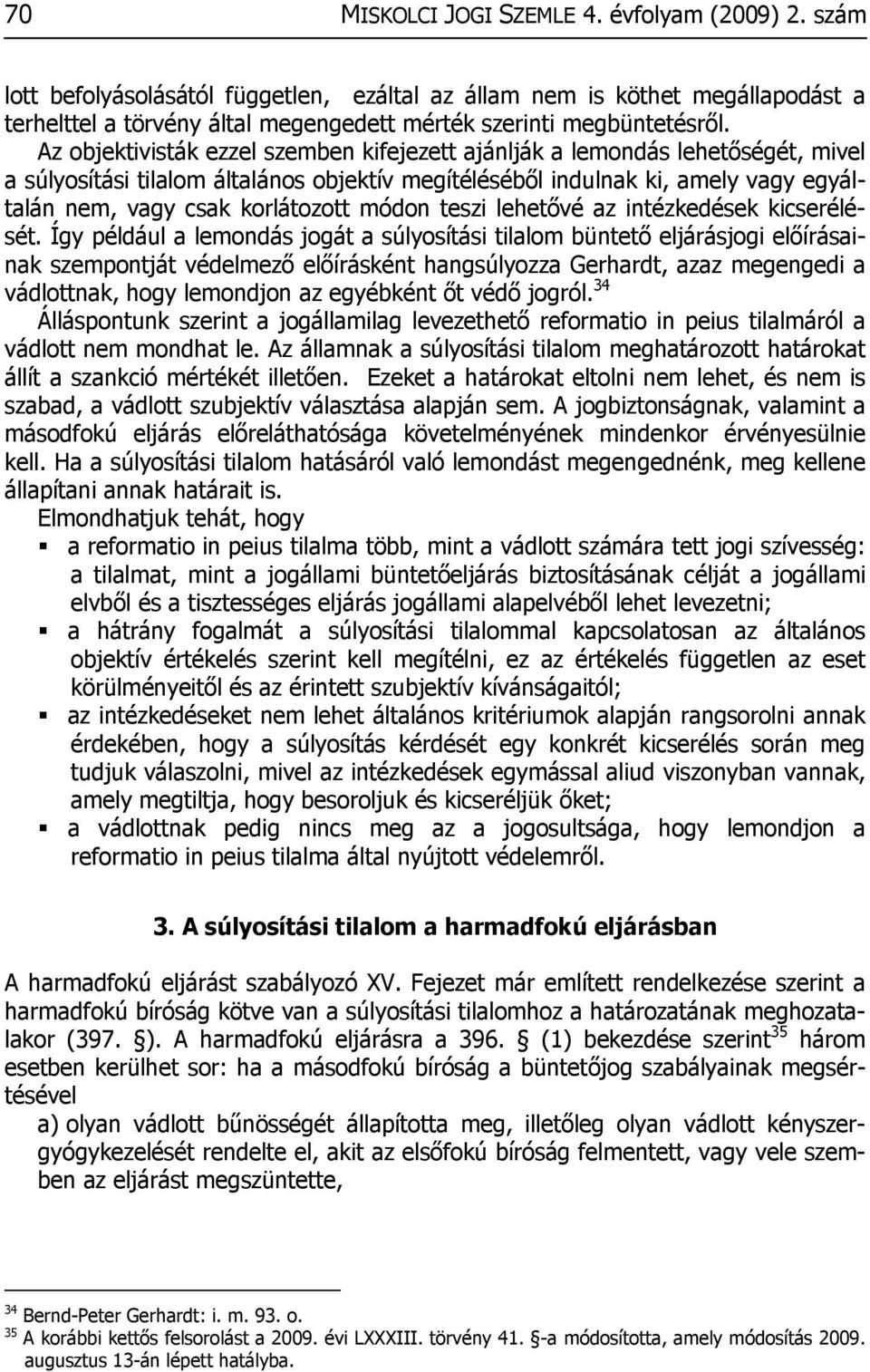 Az objektivisták ezzel szemben kifejezett ajánlják a lemondás lehetőségét, mivel a súlyosítási tilalom általános objektív megítéléséből indulnak ki, amely vagy egyáltalán nem, vagy csak korlátozott