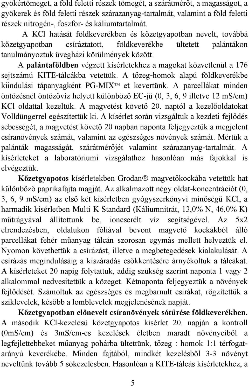 A palántaföldben végzett kísérletekhez a magokat közvetlenül a 176 sejtszámú KITE-tálcákba vetettük. A tőzeg-homok alapú földkeverékbe kiindulási tápanyagként PG-MIX TM et kevertünk.