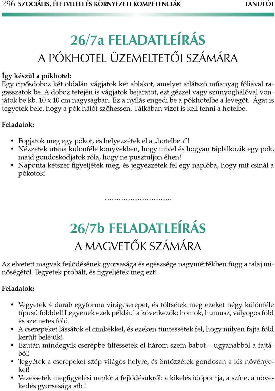 Ágat is tegyetek bele, hogy a pók hálót szőhessen. Tálkában vizet is kell tenni a hotelbe. Feladatok: Fogjatok meg egy pókot, és helyezzétek el a hotelben!