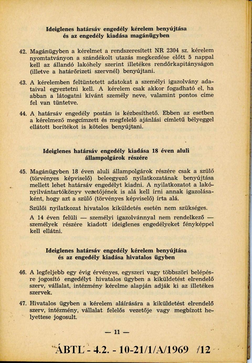 A kérelemben feltüntetett adatokat a személyi igazolvány adataival egyeztetni kell. A kérelem csak akkor fogadható el, ha abban a látogatni kívánt személy neve, valamint pontos címe fel van tüntetve.