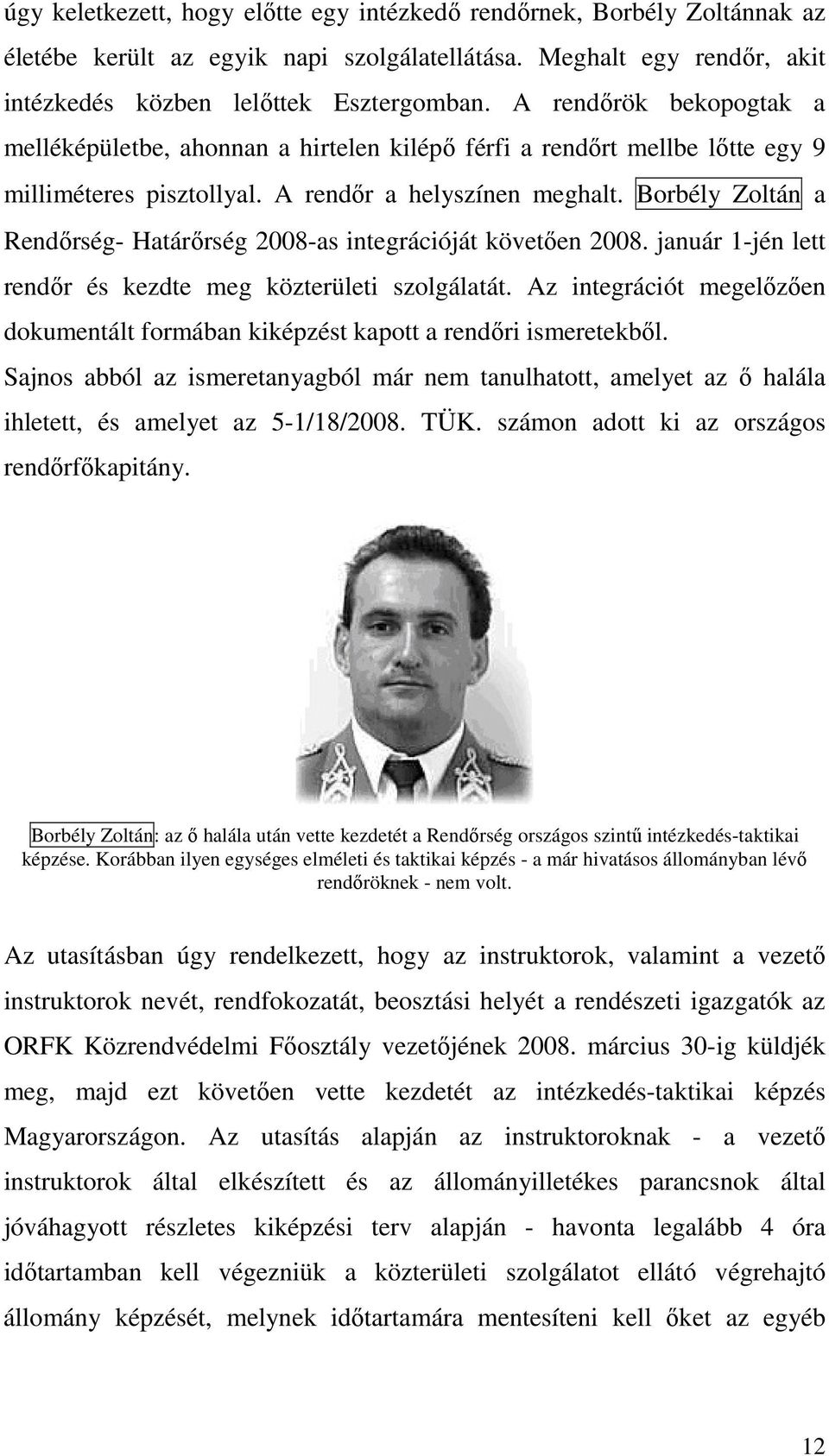 Borbély Zoltán a Rendőrség- Határőrség 2008-as integrációját követően 2008. január 1-jén lett rendőr és kezdte meg közterületi szolgálatát.