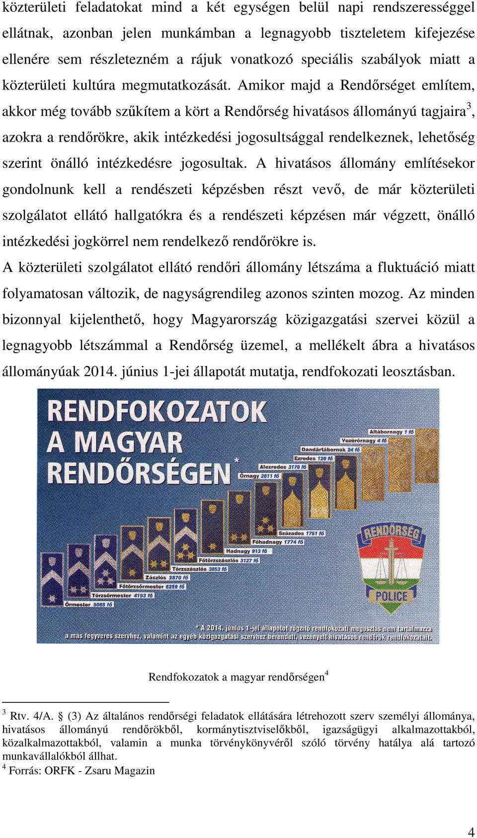 Amikor majd a Rendőrséget említem, akkor még tovább szűkítem a kört a Rendőrség hivatásos állományú tagjaira3, azokra a rendőrökre, akik intézkedési jogosultsággal rendelkeznek, lehetőség szerint