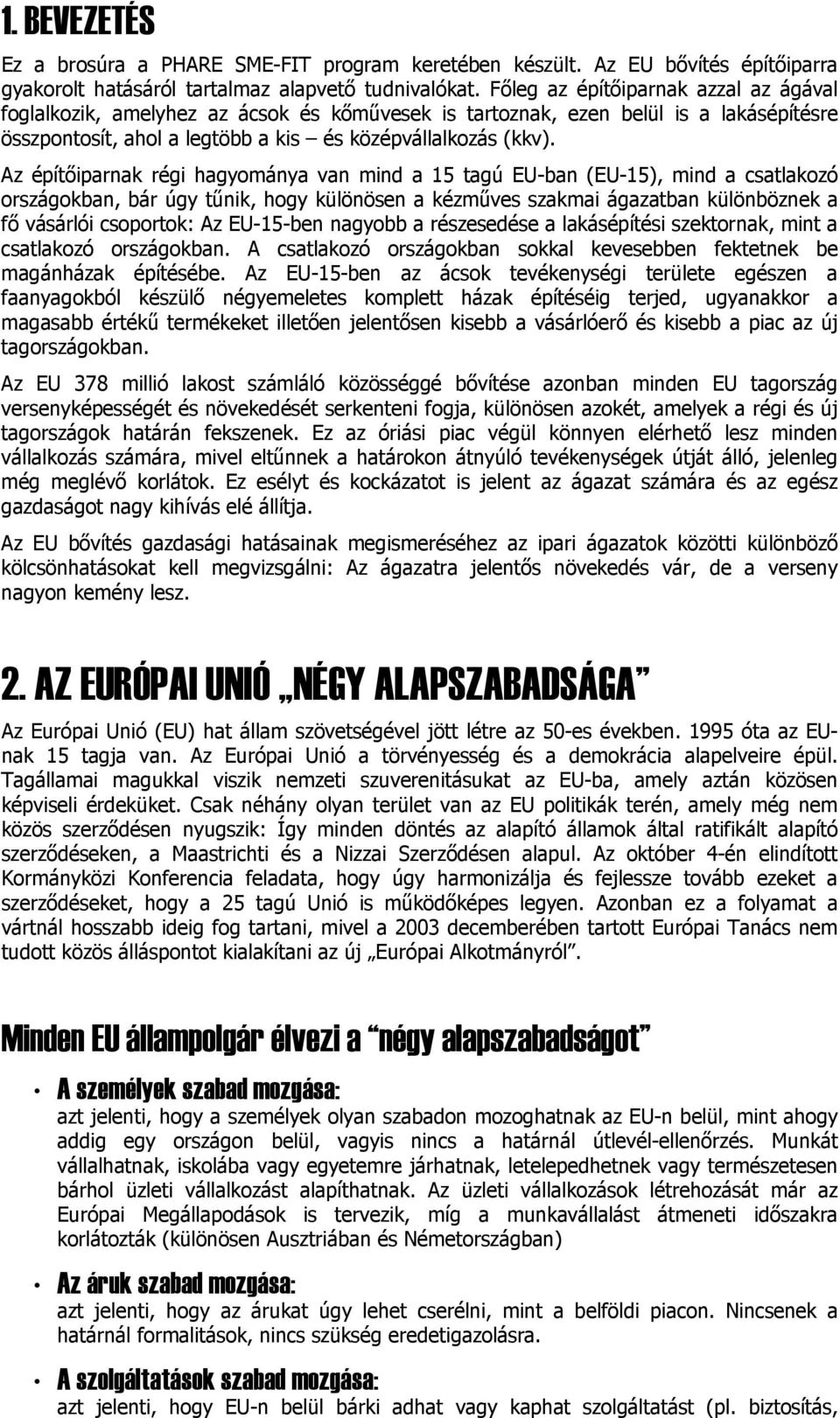 Az építőiparnak régi hagyománya van mind a 15 tagú EU-ban (EU-15), mind a csatlakozó országokban, bár úgy tűnik, hogy különösen a kézműves szakmai ágazatban különböznek a fő vásárlói csoportok: Az