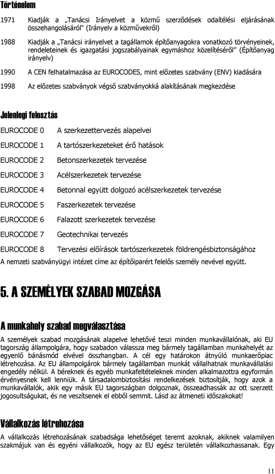 Az előzetes szabványok végső szabványokká alakításának megkezdése Jelenlegi felosztás EUROCODE 0 EUROCODE 1 EUROCODE 2 EUROCODE 3 EUROCODE 4 EUROCODE 5 EUROCODE 6 EUROCODE 7 A szerkezettervezés