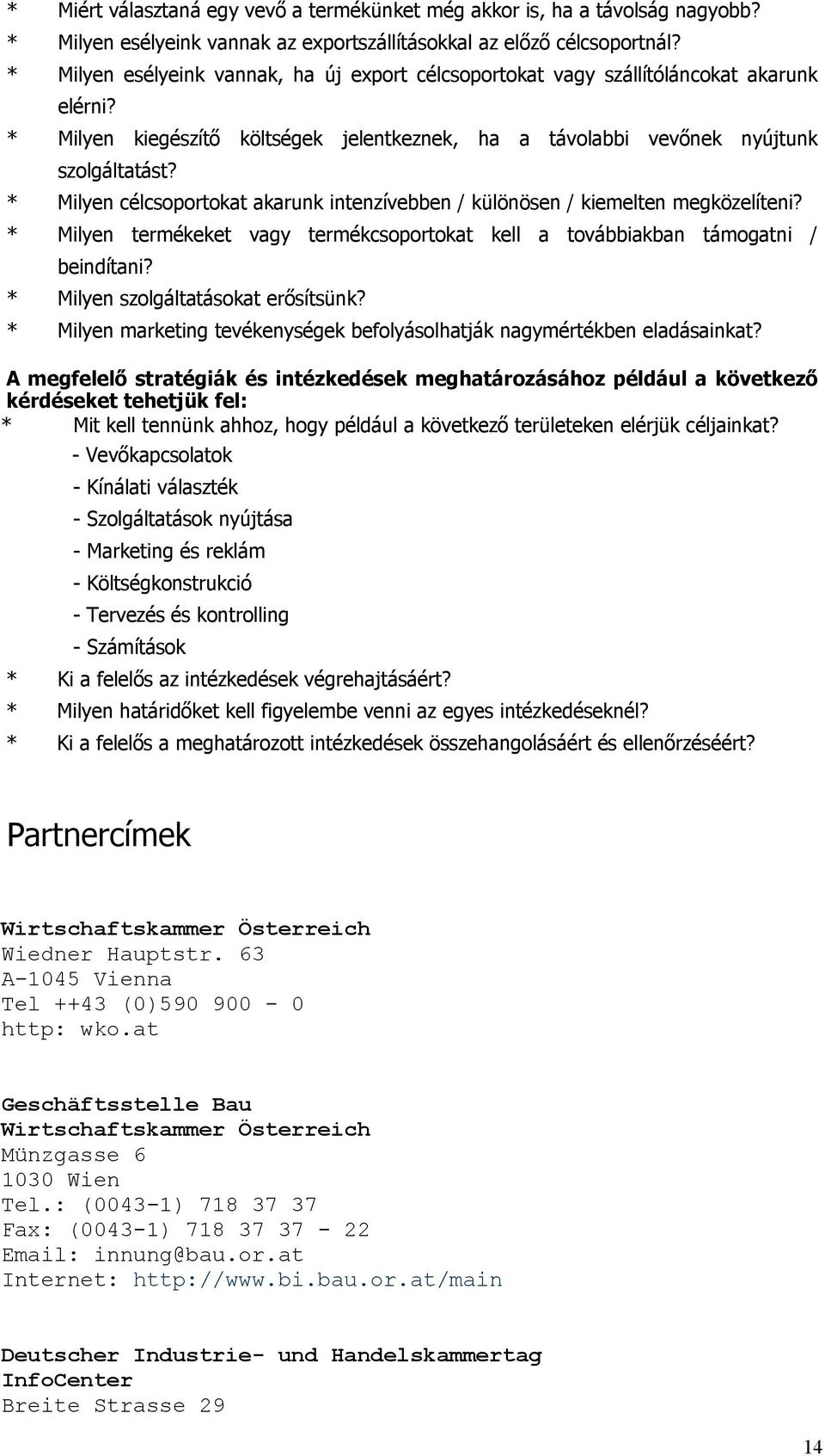 * Milyen célcsoportokat akarunk intenzívebben / különösen / kiemelten megközelíteni? * Milyen termékeket vagy termékcsoportokat kell a továbbiakban támogatni / beindítani?