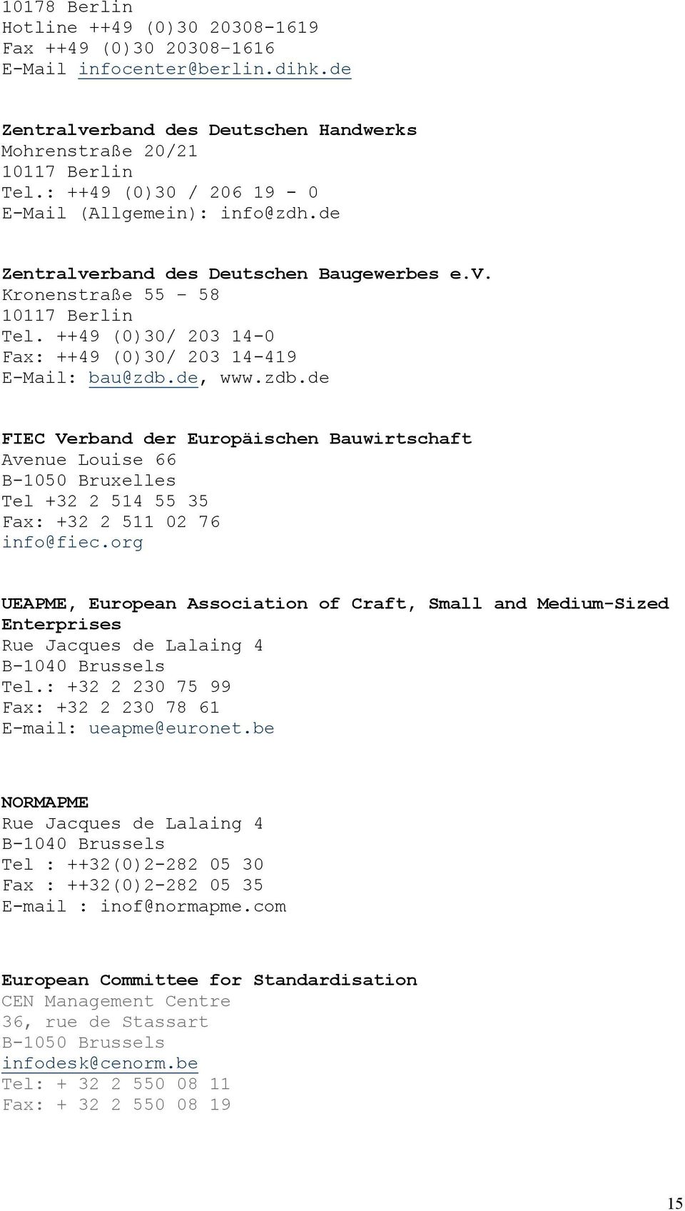 ++49 (0)30/ 203 14-0 Fax: ++49 (0)30/ 203 14-419 E-Mail: bau@zdb.de, www.zdb.de FIEC Verband der Europäischen Bauwirtschaft Avenue Louise 66 B-1050 Bruxelles Tel +32 2 514 55 35 Fax: +32 2 511 02 76 info@fiec.