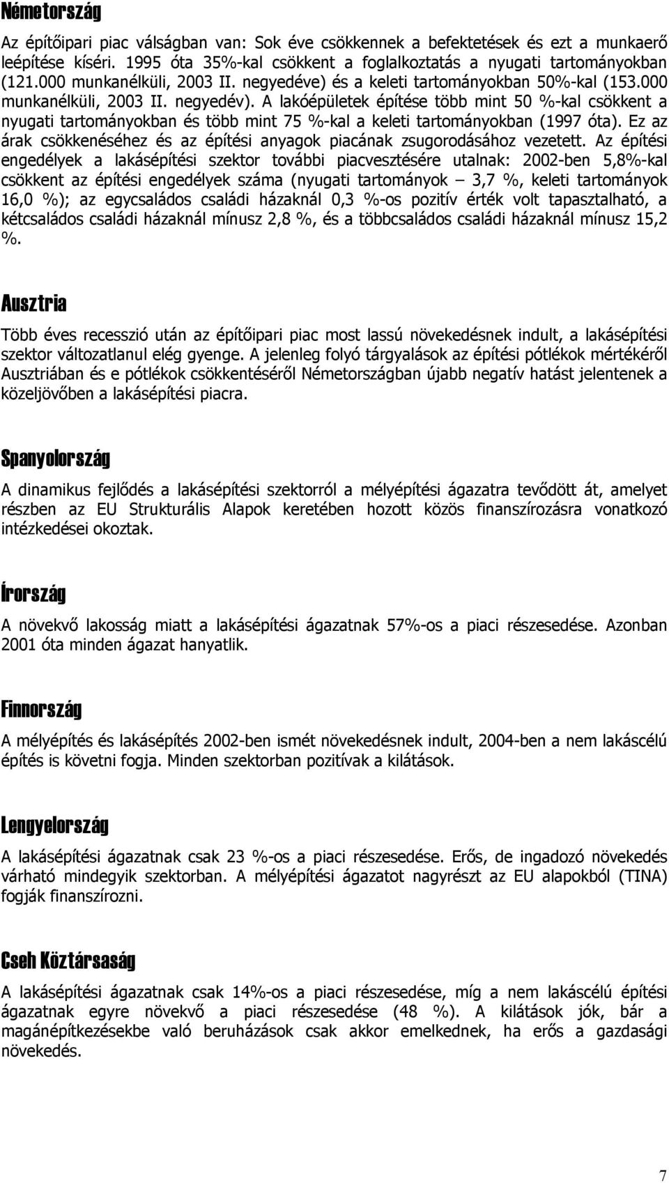 A lakóépületek építése több mint 50 %-kal csökkent a nyugati tartományokban és több mint 75 %-kal a keleti tartományokban (1997 óta).