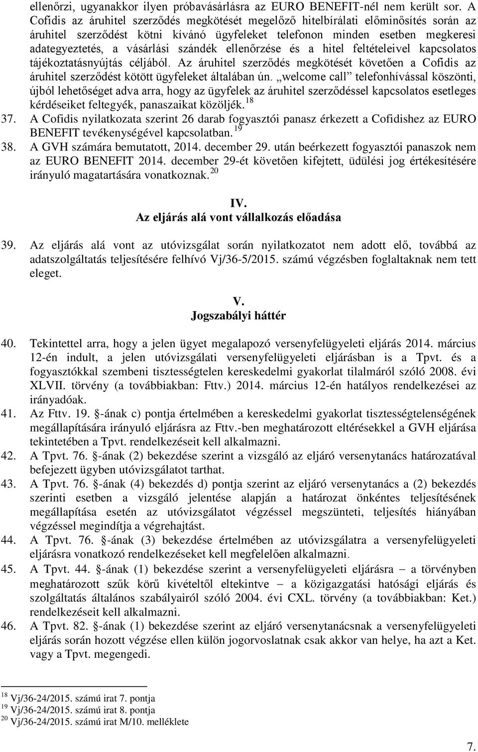 szándék ellenőrzése és a hitel feltételeivel kapcsolatos tájékoztatásnyújtás céljából. Az áruhitel szerződés megkötését követően a Cofidis az áruhitel szerződést kötött ügyfeleket általában ún.