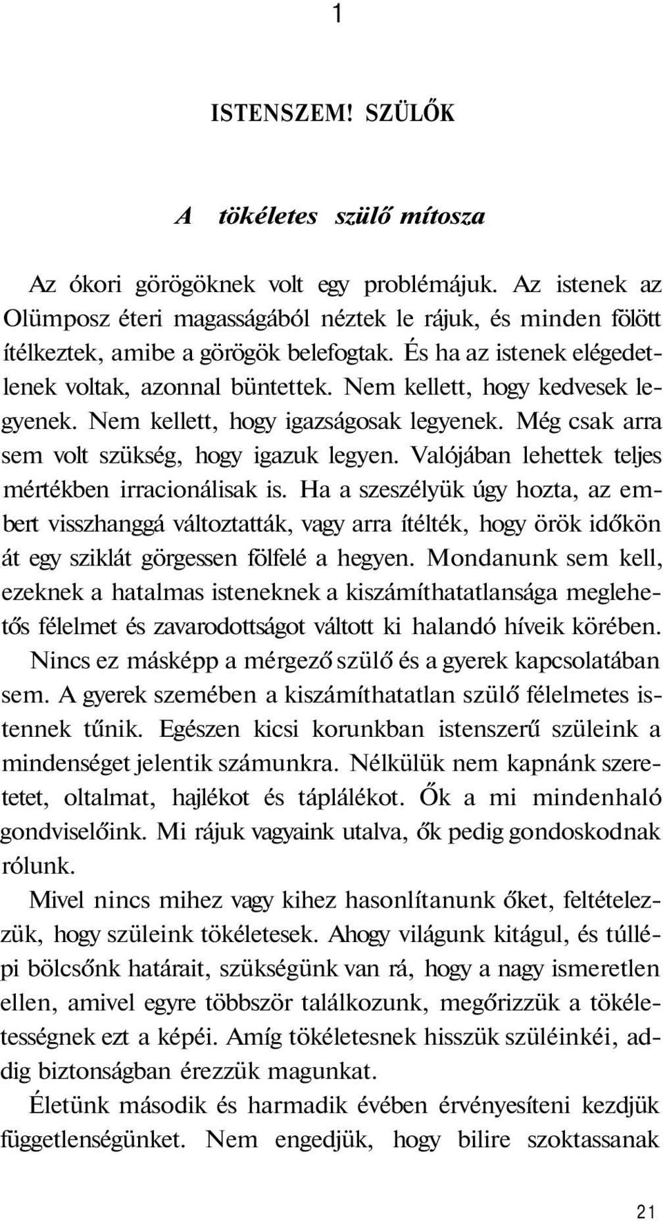 Nem kellett, hogy kedvesek legyenek. Nem kellett, hogy igazságosak legyenek. Még csak arra sem volt szükség, hogy igazuk legyen. Valójában lehettek teljes mértékben irracionálisak is.