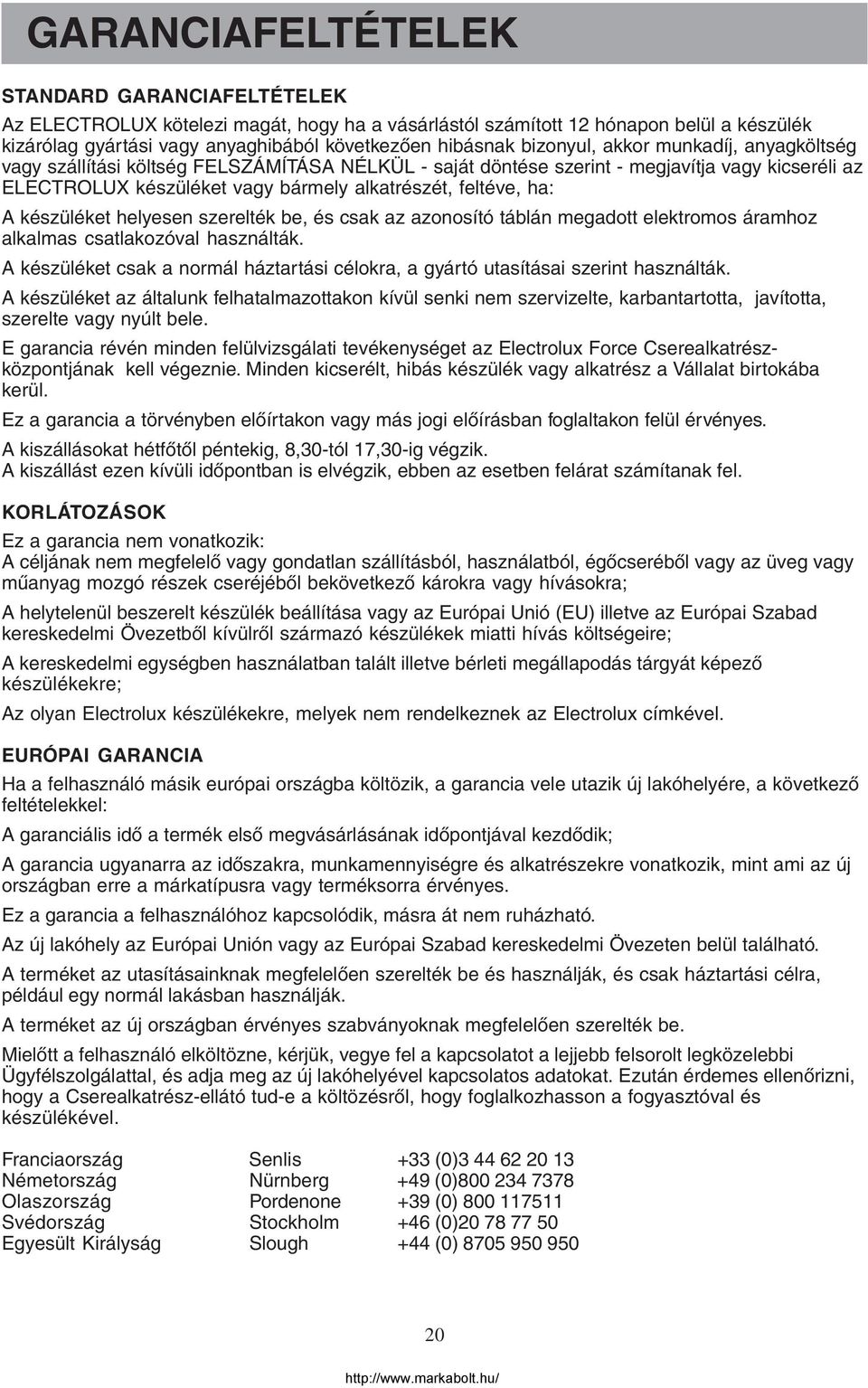 A készüléket helyesen szerelték be, és csak az azonosító táblán megadott elektromos áramhoz alkalmas csatlakozóval használták.