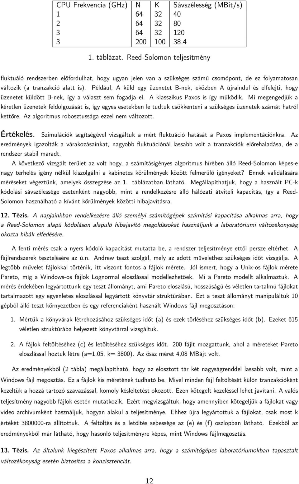 Például, A küld egy üzenetet B-nek, eközben A újraindul és elfelejti, hogy üzenetet küldött B-nek, így a választ sem fogadja el. A klasszikus Paxos is így működik.