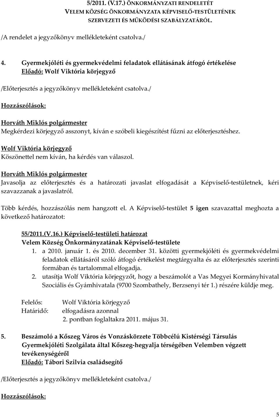 Wolf Viktória körjegyző Köszönettel nem kíván, ha kérdés van válaszol. Javasolja az előterjesztés és a határozati javaslat elfogadását a Képviselő-testületnek, kéri szavazzanak a javaslatról.