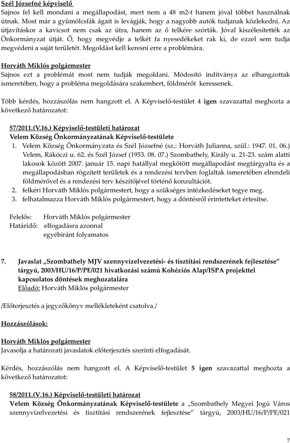 Jóval kiszélesítették az Önkormányzat útját. Ő, hogy megvédje a telkét fa nyesedékeket rak ki, de ezzel sem tudja megvédeni a saját területét. Megoldást kell keresni erre a problémára.