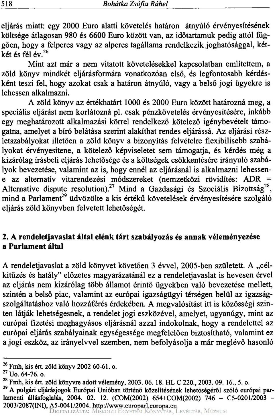 26 Mint azt már a nem vitatott követelésekkel kapcsolatban említettem, a zöld könyv mindkét eljárásformára vonatkozóan első, és legfontosabb kérdésként teszi fel, hogy azokat csak a határon átnyúló,