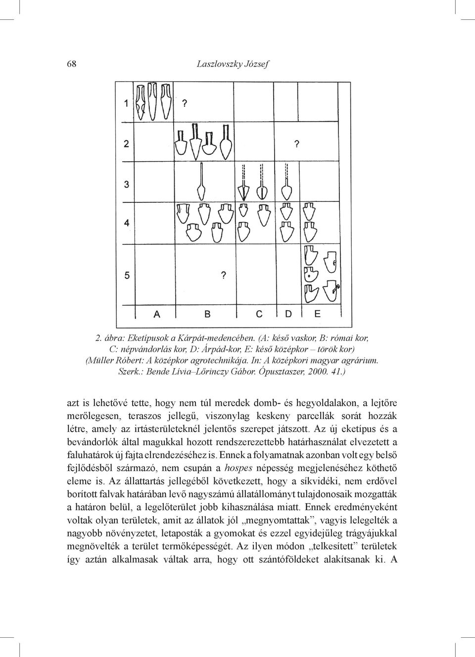 ) azt is lehetővé tette, hogy nem túl meredek domb- és hegyoldalakon, a lejtőre merőlegesen, teraszos jellegű, viszonylag keskeny parcellák sorát hozzák létre, amely az irtásterületeknél jelentős