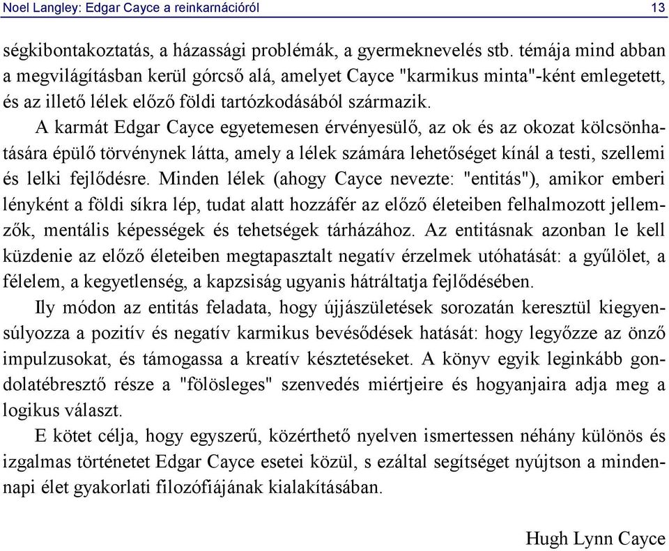 A karmát Edgar Cayce egyetemesen érvényesülő, az ok és az okozat kölcsönhatására épülő törvénynek látta, amely a lélek számára lehetőséget kínál a testi, szellemi és lelki fejlődésre.