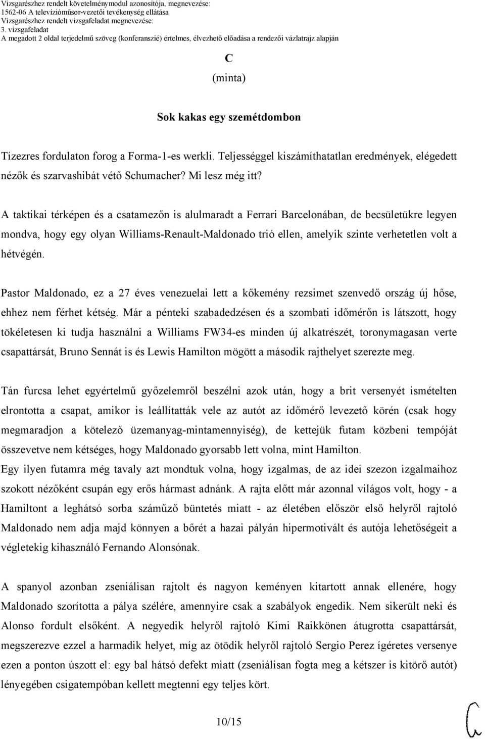 hétvégén. Pastor Maldonado, ez a 27 éves venezuelai lett a kőkemény rezsimet szenvedő ország új hőse, ehhez nem férhet kétség.