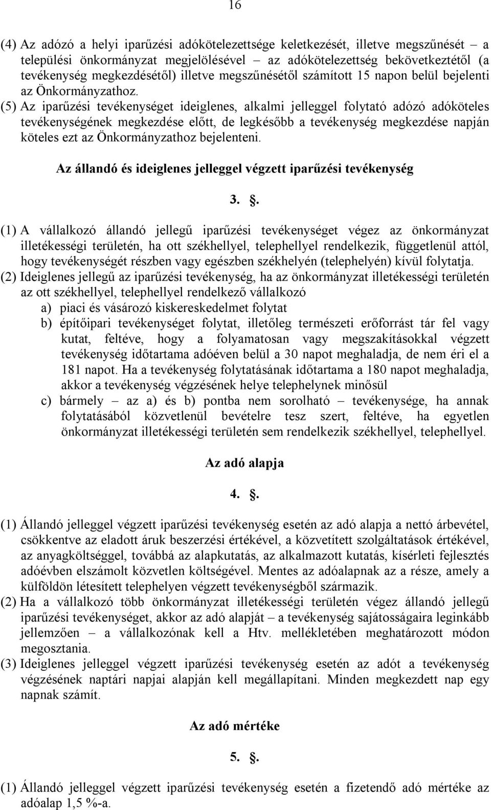 (5) Az iparűzési tevékenységet ideiglenes, alkalmi jelleggel folytató adózó adóköteles tevékenységének megkezdése előtt, de legkésőbb a tevékenység megkezdése napján köteles ezt az Önkormányzathoz