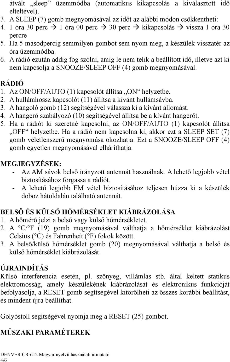 A rádió ezután addig fog szólni, amíg le nem telik a beállított idő, illetve azt ki nem kapcsolja a SNOOZE/SLEEP OFF (4) gomb megnyomásával. RÁDIÓ 1. Az ON/OFF/AUTO (1) kapcsolót állítsa ON helyzetbe.