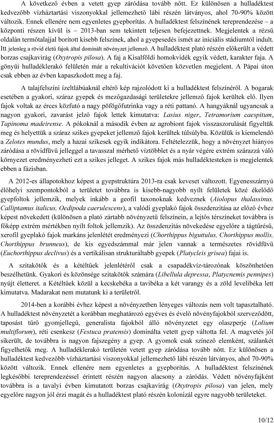 Megjelentek a rézsű oldalán termőtalajjal borított kisebb felszínek, ahol a gyepesedés ismét az iniciális stádiumtól indult. Itt jelenleg a rövid életű fajok által dominált növényzet jellemző.