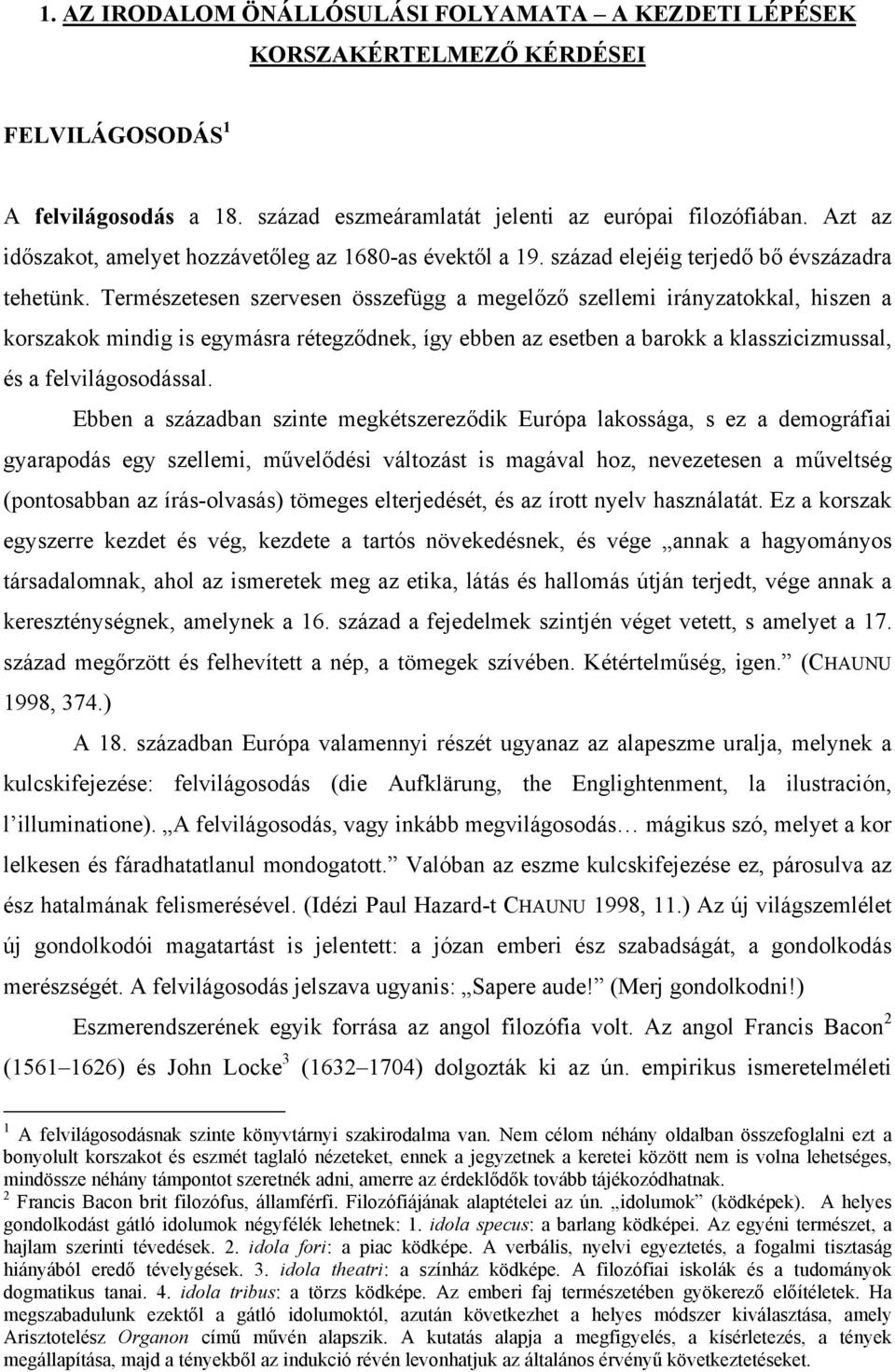 Természetesen szervesen összefügg a megelőző szellemi irányzatokkal, hiszen a korszakok mindig is egymásra rétegződnek, így ebben az esetben a barokk a klasszicizmussal, és a felvilágosodással.