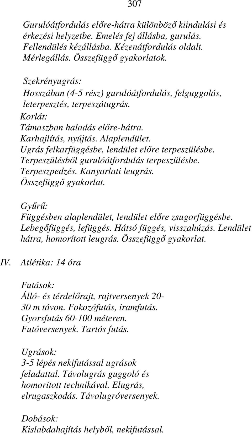 Ugrás felkarfüggésbe, lendület előre terpeszülésbe. Terpeszülésből gurulóátfordulás terpeszülésbe. Terpeszpedzés. Kanyarlati leugrás. Összefüggő gyakorlat.