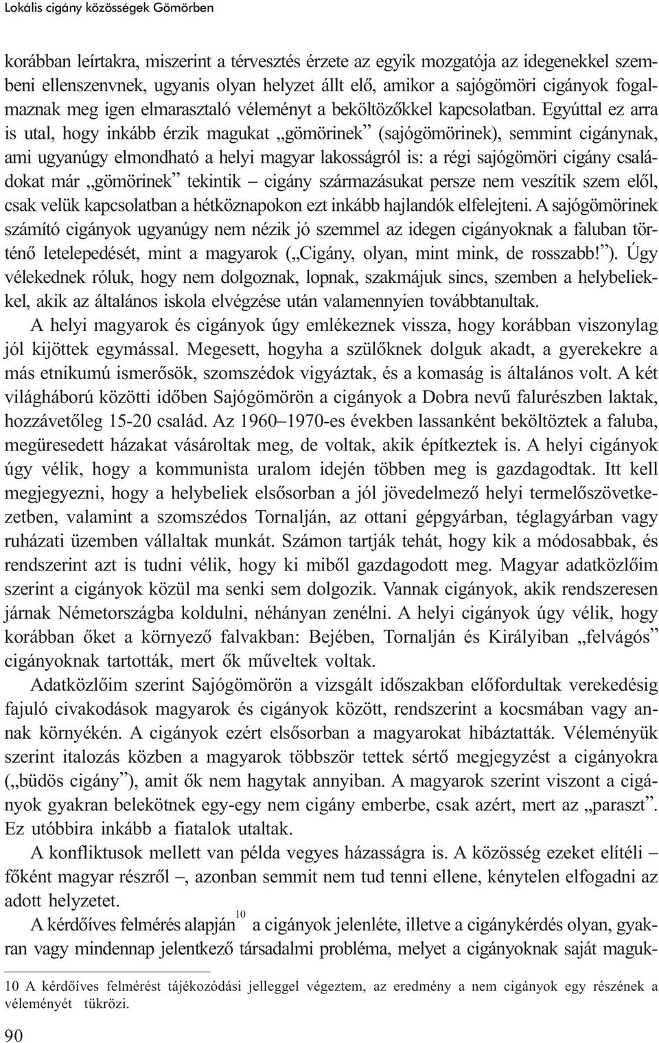 Egyúttal ez arra is utal, hogy inkább érzik magukat gömörinek (sajógömörinek), semmint cigánynak, ami ugyanúgy elmondható a helyi magyar lakosságról is: a régi sajógömöri cigány családokat már