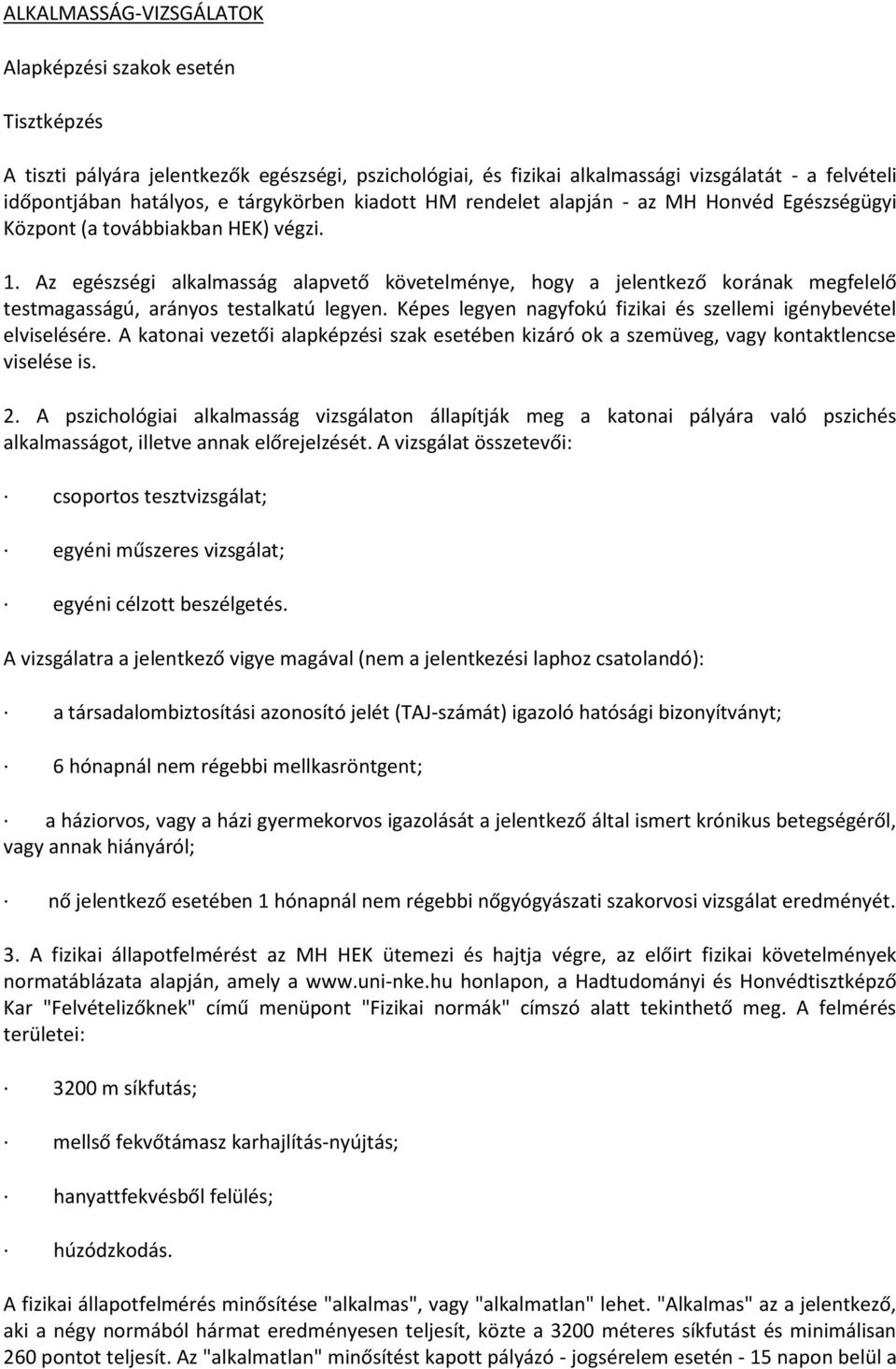 Az egészségi alkalmasság alapvető követelménye, hogy a jelentkező korának megfelelő testmagasságú, arányos testalkatú legyen. Képes legyen nagyfokú fizikai és szellemi igénybevétel elviselésére.