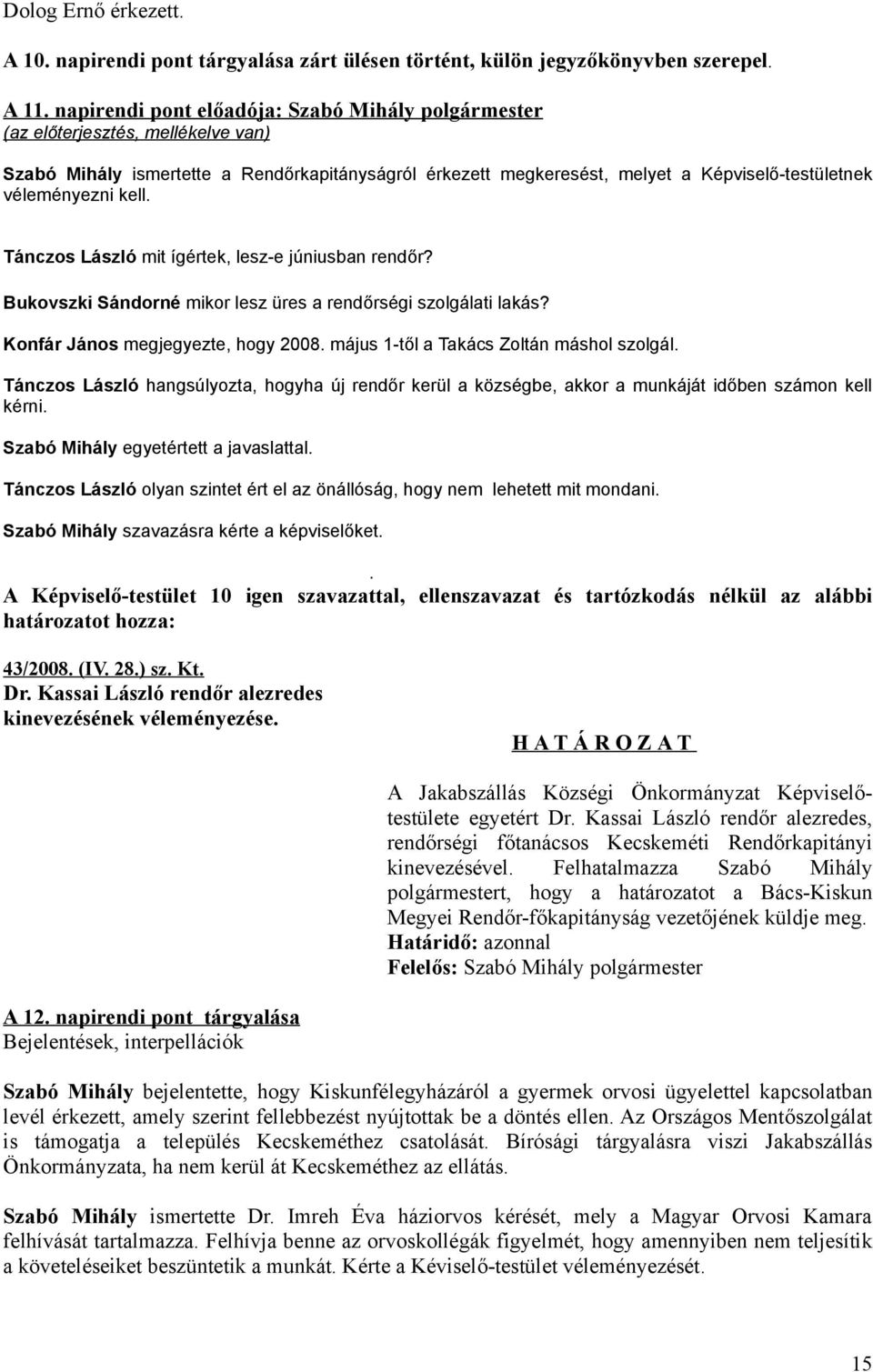 Tánczos László mit ígértek, lesz-e júniusban rendőr? Bukovszki Sándorné mikor lesz üres a rendőrségi szolgálati lakás? Konfár János megjegyezte, hogy 2008. május 1-től a Takács Zoltán máshol szolgál.