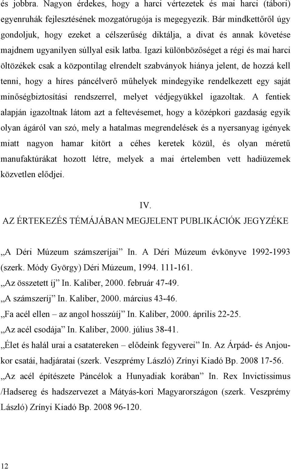 Igazi különbözőséget a régi és mai harci öltözékek csak a központilag elrendelt szabványok hiánya jelent, de hozzá kell tenni, hogy a híres páncélverő műhelyek mindegyike rendelkezett egy saját