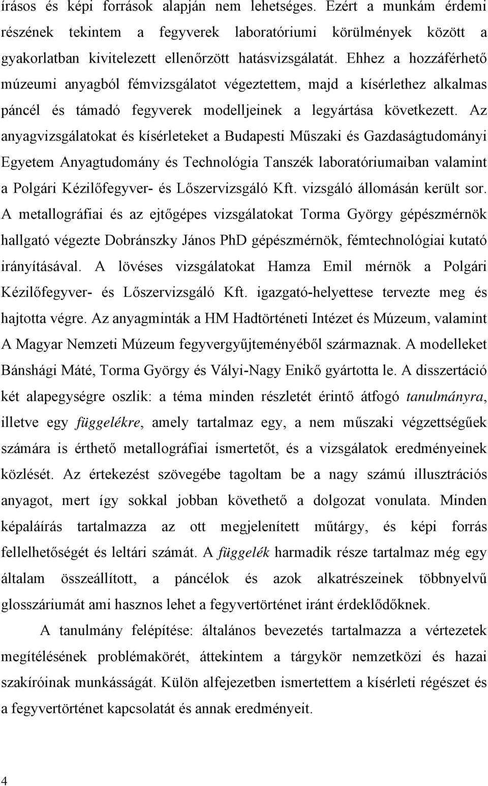 Az anyagvizsgálatokat és kísérleteket a Budapesti Műszaki és Gazdaságtudományi Egyetem Anyagtudomány és Technológia Tanszék laboratóriumaiban valamint a Polgári Kézilőfegyver- és Lőszervizsgáló Kft.