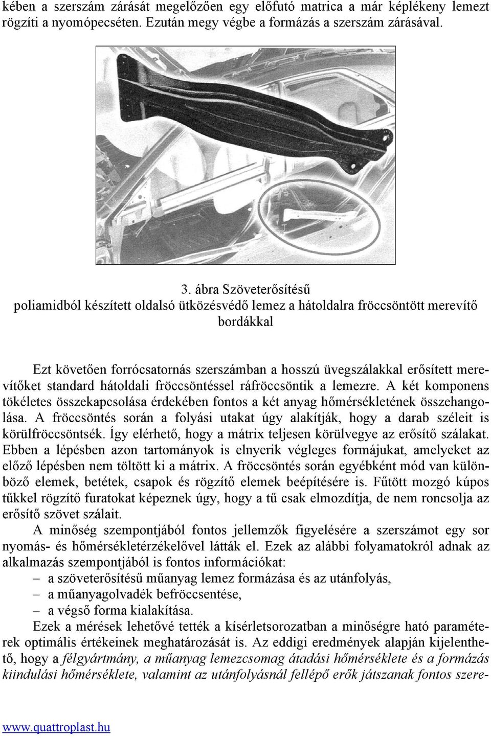 standard hátoldali fröccsöntéssel ráfröccsöntik a lemezre. A két komponens tökéletes összekapcsolása érdekében fontos a két anyag hőmérsékletének összehangolása.