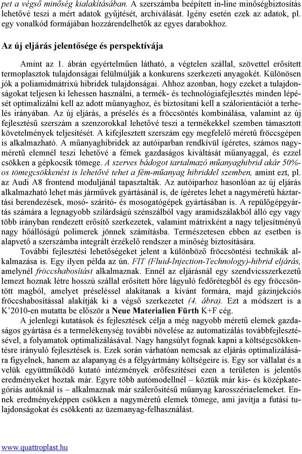 ábrán egyértelműen látható, a végtelen szállal, szövettel erősített termoplasztok tulajdonságai felülmúlják a konkurens szerkezeti anyagokét. Különösen jók a poliamidmátrixú hibridek tulajdonságai.