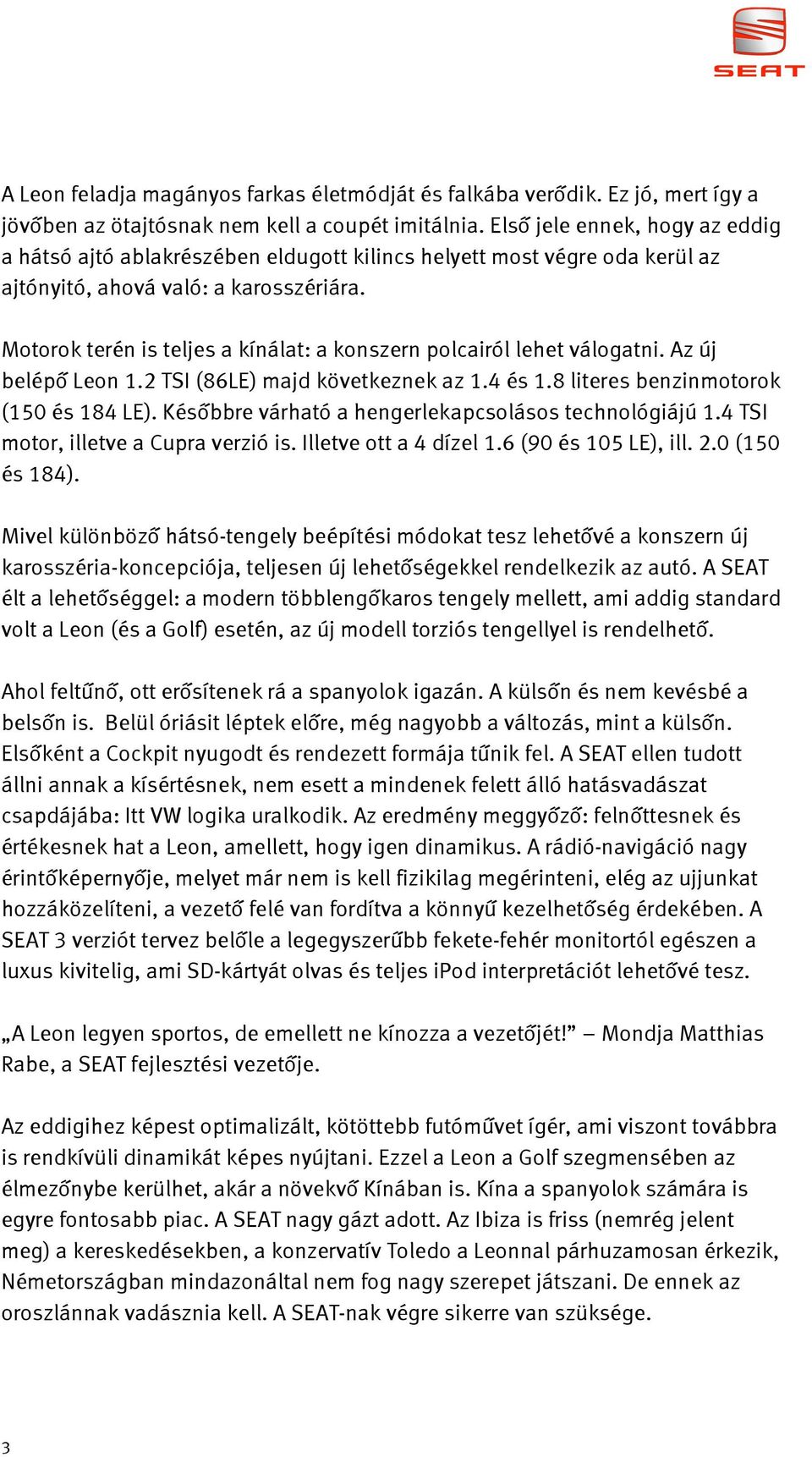 Motorok terén is teljes a kínálat: a konszern polcairól lehet válogatni. Az új belépő Leon 1.2 TSI (86LE) majd következnek az 1.4 és 1.8 literes benzinmotorok (150 és 184 LE).