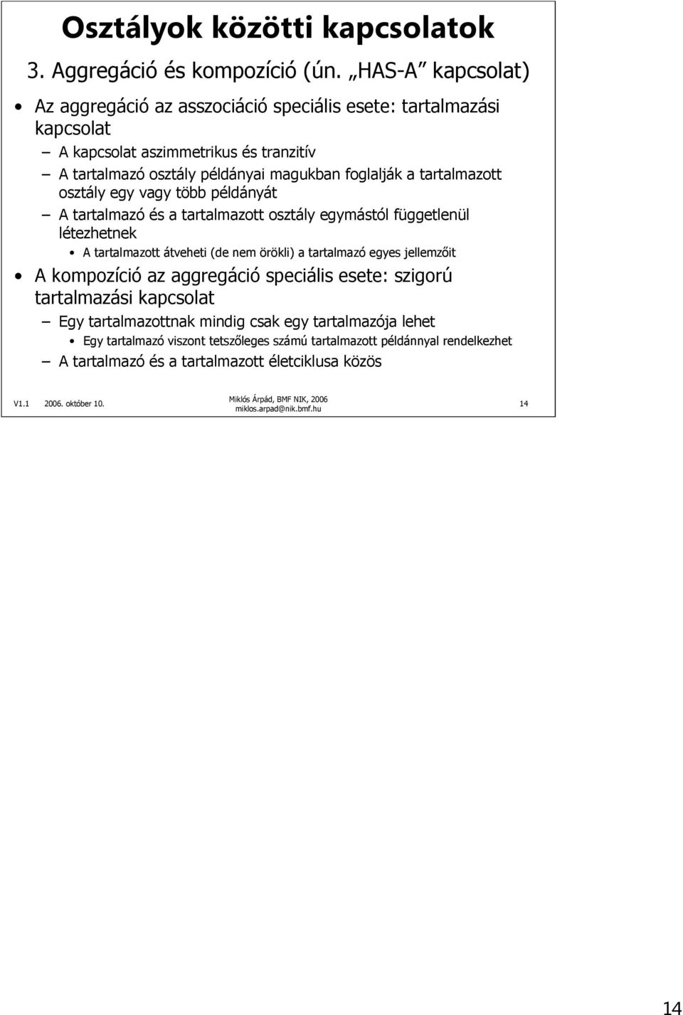 foglalják a tartalmazott osztály egy vagy több példányát A tartalmazó és a tartalmazott osztály egymástól függetlenül létezhetnek A tartalmazott átveheti (de nem örökli) a