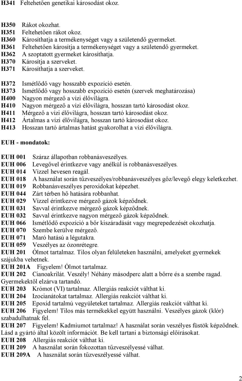 H372 Ismétlődő vagy hosszabb expozíció esetén. H373 Ismétlődő vagy hosszabb expozíció esetén (szervek meghatározása) H400 Nagyon mérgező a vízi élővilágra.