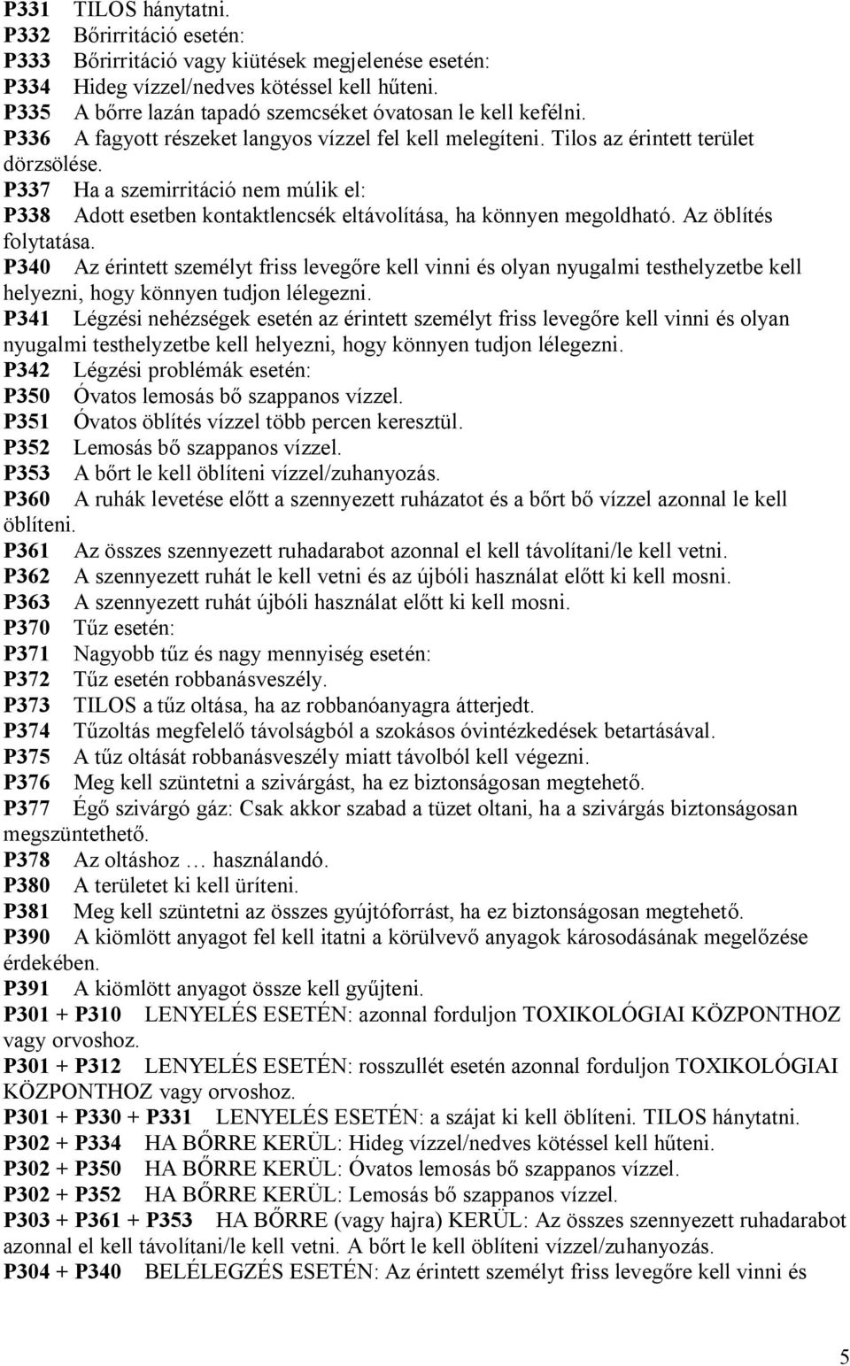 P337 Ha a szemirritáció nem múlik el: P338 Adott esetben kontaktlencsék eltávolítása, ha könnyen megoldható. Az öblítés folytatása.