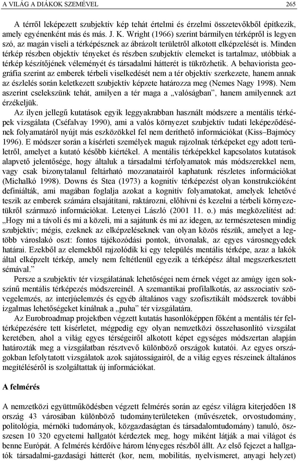 Minden térkép részben objektív tényeket és részben szubjektív elemeket is tartalmaz, utóbbiak a térkép készítőjének véleményét és társadalmi hátterét is tükrözhetik.