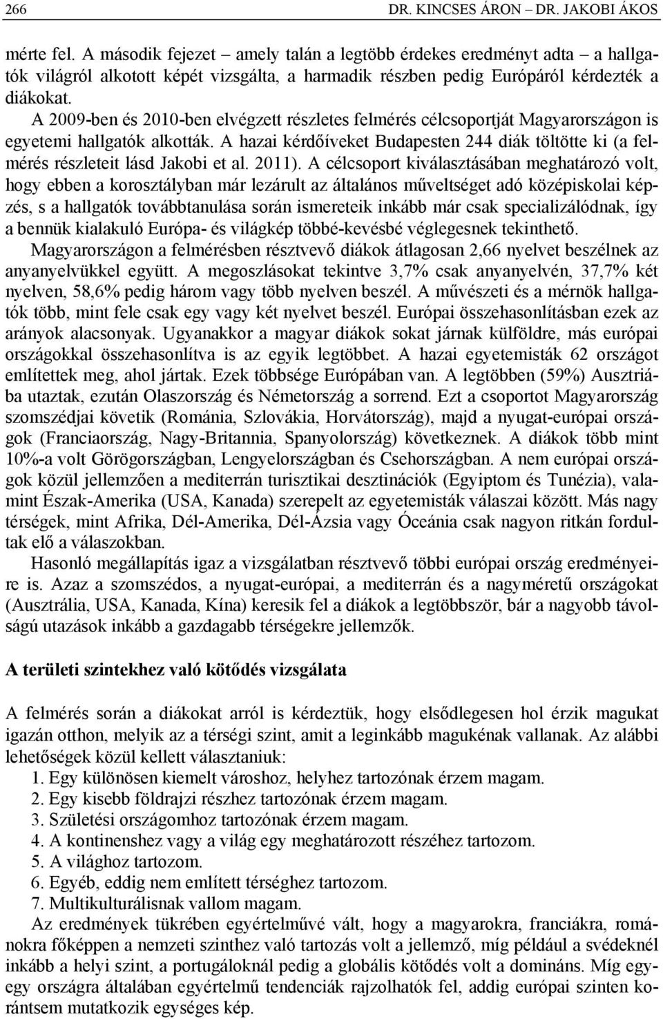 A 29-ben és 21-ben elvégzett részletes felmérés célcsoportját Magyarországon is egyetemi hallgatók alkották.