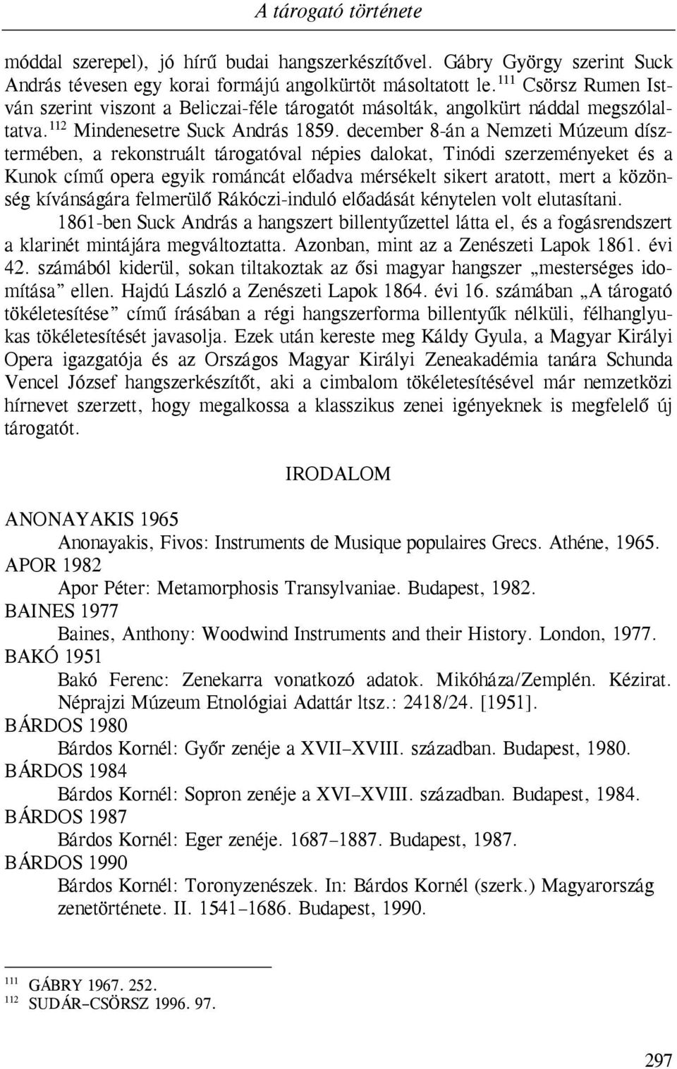 december 8-án a Nemzeti Múzeum dísztermében, a rekonstruált tárogatóval népies dalokat, Tinódi szerzeményeket és a Kunok című opera egyik románcát előadva mérsékelt sikert aratott, mert a közönség