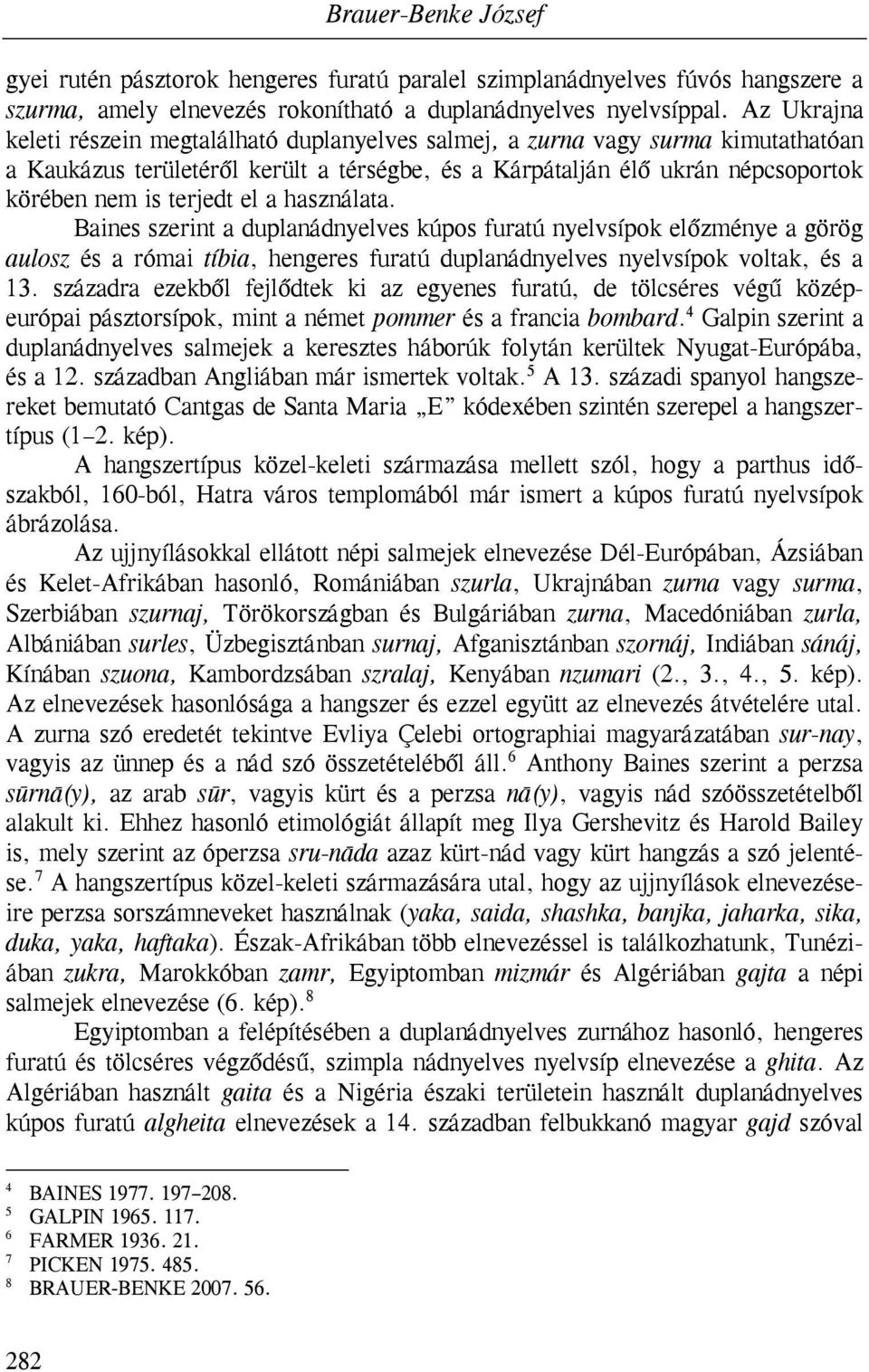 el a használata. Baines szerint a duplanádnyelves kúpos furatú nyelvsípok előzménye a görög aulosz és a római tíbia, hengeres furatú duplanádnyelves nyelvsípok voltak, és a 13.