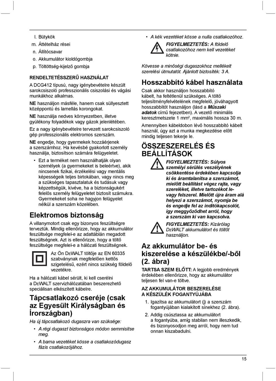 NE használjon másféle, hanem csak süllyesztett középpontú és lamellás korongokat. NE használja nedves környezetben, illetve gyúlékony folyadékok vagy gázok jelenlétében.