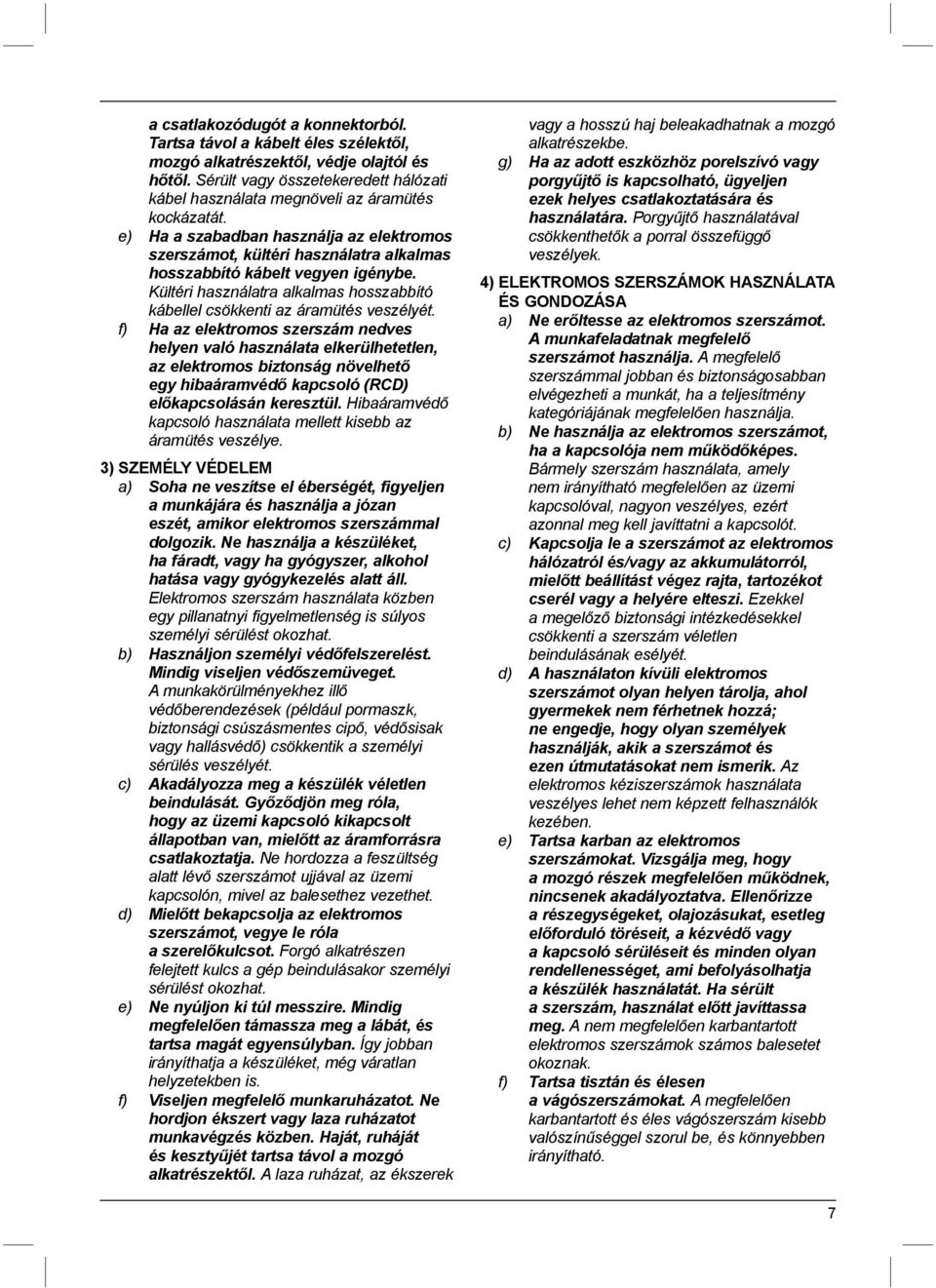 e) Ha a szabadban használja az elektromos szerszámot, kültéri használatra alkalmas hosszabbító kábelt vegyen igénybe. Kültéri használatra alkalmas hosszabbító kábellel csökkenti az áramütés veszélyét.