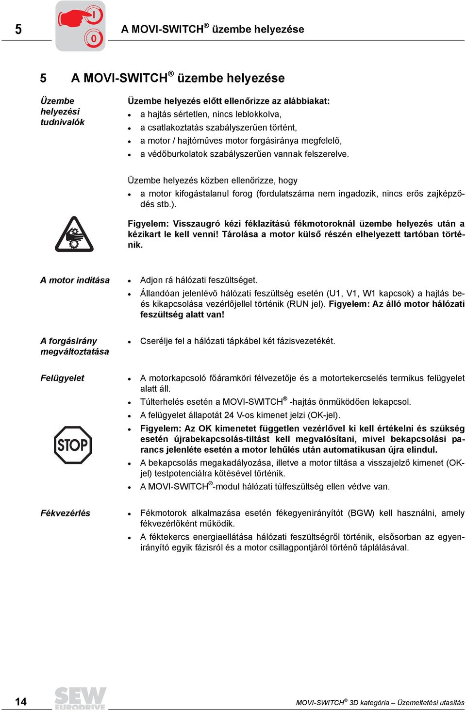 Üzembe helyezés közben ellenőrizze, hogy a motor kifogástalanul forog (fordulatszáma nem ingadozik, nincs erős zajképződés stb.).