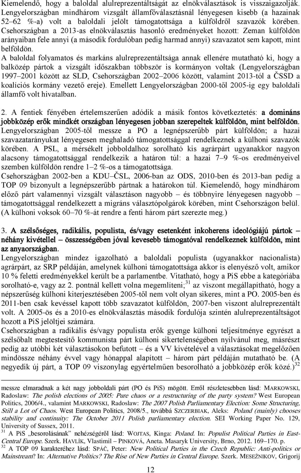 Csehországban a 2013-as elnökválasztás hasonló eredményeket hozott: Zeman külföldön arányaiban fele annyi (a második fordulóban pedig harmad annyi) szavazatot sem kapott, mint belföldön.