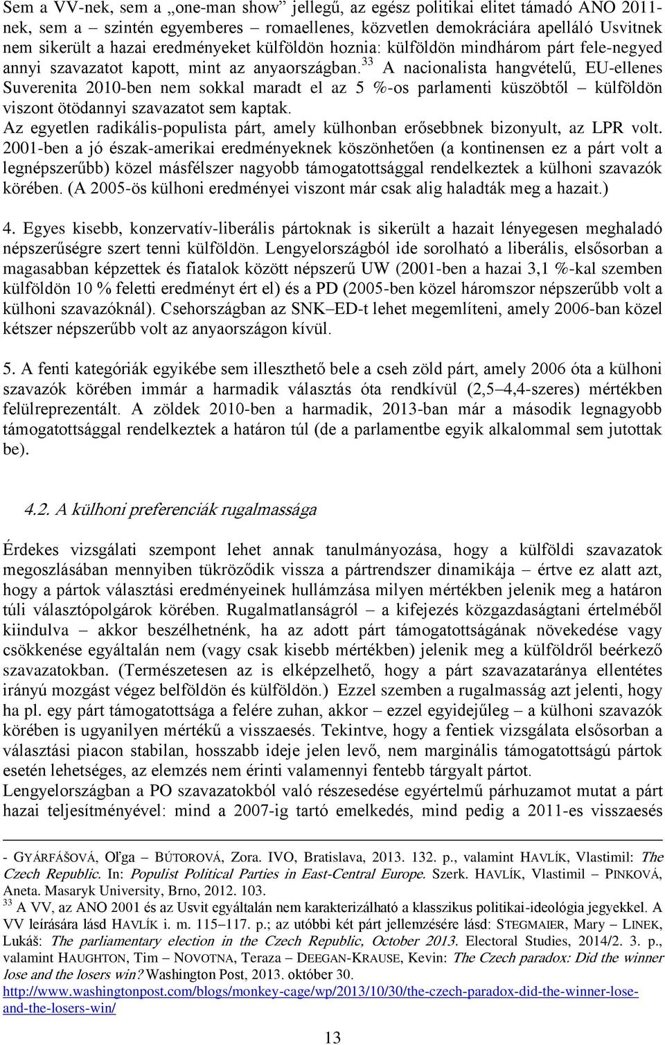 33 A nacionalista hangvételű, EU-ellenes Suverenita 2010-ben nem sokkal maradt el az 5 %-os parlamenti küszöbtől külföldön viszont ötödannyi szavazatot sem kaptak.