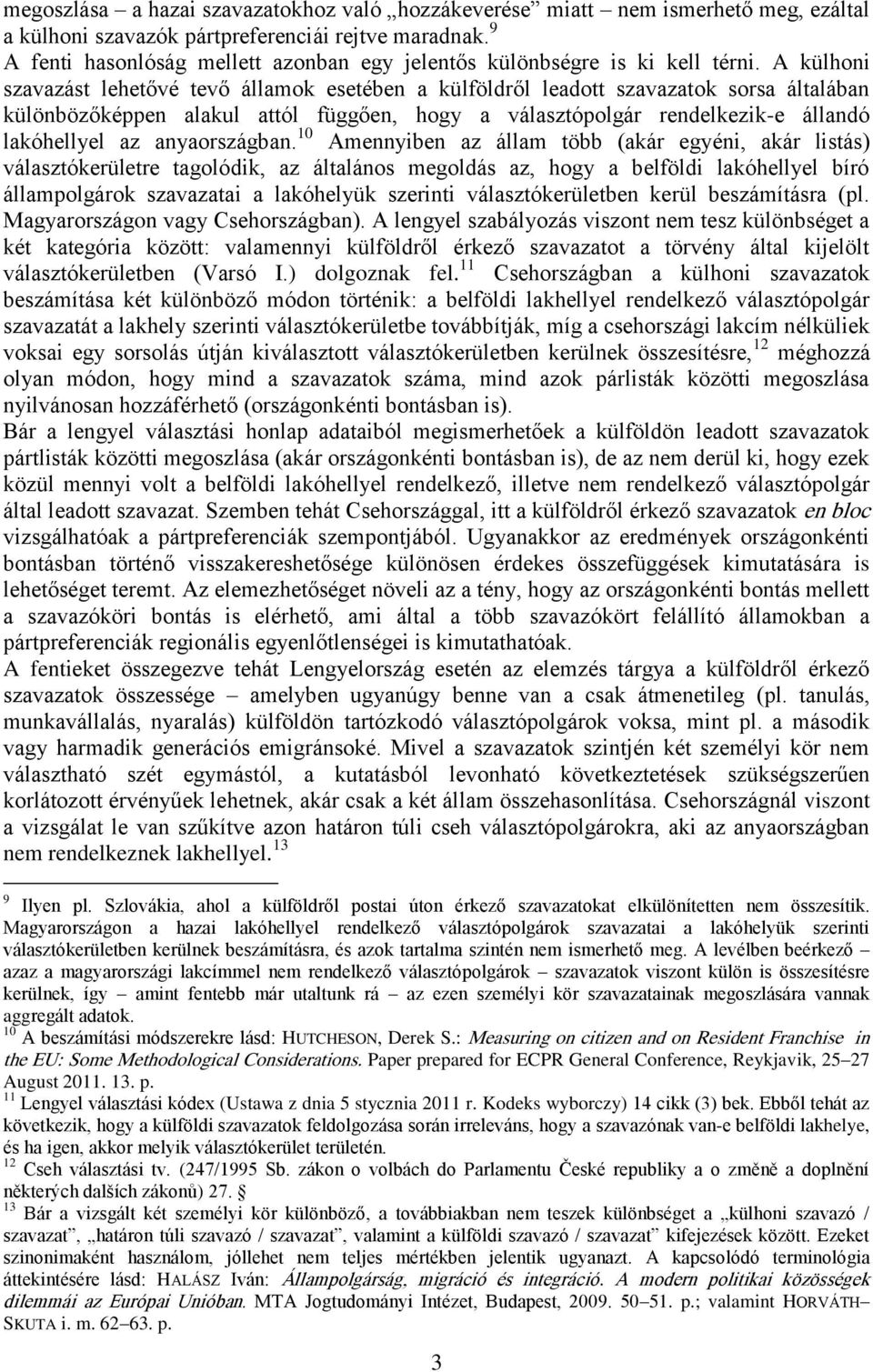 A külhoni szavazást lehetővé tevő államok esetében a külföldről leadott szavazatok sorsa általában különbözőképpen alakul attól függően, hogy a választópolgár rendelkezik-e állandó lakóhellyel az